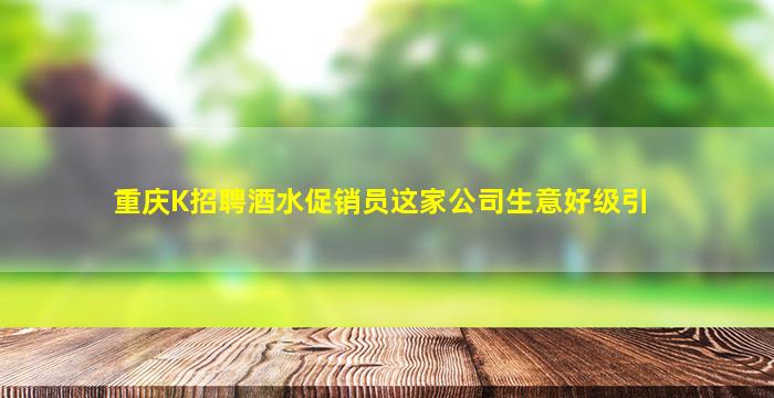 重庆K招聘酒水促销员这家公司生意好级引